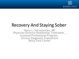 Recovery And Staying Sober
Harry L. Haroutunian, MD
Physician Director Residential Treatment ,
Licensed Professional Program,
Clinical Diagnostic Evaluations
Betty Ford Center
 