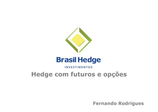 Hedge com futuros e opções



                Fernando Rodrigues
 