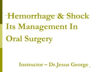Hemorrhage & Shock
Its Management In
Oral Surgery
Instructor – Dr.Jesus George 1
 