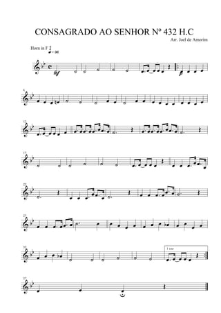 & bb c ..
˙ ˙
q»ª§
F ˙ ˙ ˙ ˙ .œ œ œ œ œ
Œ
œ œ œ œp
& bb
6
œ œ œ œn ˙ ˙ ˙ œ œ ˙ œ œ œ œ œ œ œ œ œ œ
& bb
12
.œ œ œ œ œ œ .œ œ .œ œ .œ œ .œ œ .˙ Œ .œ œ .œ œ .œ œ .œ œ .˙ Œ
& bb
17
˙ ˙ ˙ ˙ ˙ ˙ .œ œ œ œ œ
Œ
œ œ .œ œ .œ œ
& bb
22
.˙
Œ
œ œ .œ œ .œ œ .˙
Œ œ œ .œ œ .œ œ .˙ Œ
& bb
27
œ œ .œ œ .œ œ .˙ œ œ œ œ œ œ œ œ œb œ œ œ œ
& bb ..
32
œ œ œ œb ˙ ˙ ˙ ˙ ˙ ˙
1 vez
.œ œ œ œ œ
Œ
& bb
37
œ œ œu
Œ
CONSAGRADO AO SENHOR Nº 432 H.C
Arr. Joel de Amorim
Horn in F 2
 
