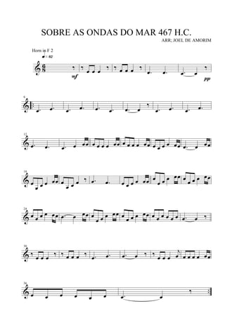 & 8
6 ‰
q»•™
F
‰ œ œ œ ‰ ‰ œ œ œ ‰
.œ .œ .œ œ
‰
π
& ..
6
.œ .œ .œ .œ .œ .œ .œ œ
‰
.œ .œ .œ .œ
&
12
.œ .œ .œ œ œœ œ œ œ œ œœ œ œ œ œ œœ œ œ œ œ œœ .œ œ œœ
&
18
œ
œ œ œ œœ œ
œ œ œ ‰ .œ .œ œ œ œ œ œœ œ
œ œ œ œœ œ
œ œ œ œœ
&
24
œ œ œ œ œœ .œ œ œœ œ
œ œ œ œœ œ œ œ œ œœ œ œ œ œ œ œ .œ œ ‰
&
30
‰ œ œ œ ‰ ‰ œ œ œ ‰ .œ .œ .œ œ ‰ ‰ œ œ œ
j
œ œ œ œ œ œœ
& ..
36
œ œ œ œ œ œ .œ œ
‰
SOBRE AS ONDAS DO MAR 467 H.C.
ARR; JOEL DE AMORIM
Horn in F 2
 