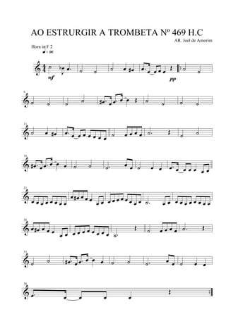 & 4
4 ..˙
J
œb .œ
q»ª§
F
˙ ˙ ˙ œ œ# .œ œ œ œ œ Œ
π
˙ ˙
&
6
˙ ˙ ˙ ˙ .œ# œ .œ œ œ Œ ˙ ˙ ˙ ˙
&
11
˙ œ œ# .œ œ œ œ œ œ œ œ
˙ œ œ œ œ .˙ Œ
˙ ˙
&
16
.œ# œ .œ œ œ œ ˙ ˙ .˙ œ œ ˙ œ œ .œ œ œ œ œ œ œ
&
21
œ œ œ œ œ œ œ œ
œ œ# œ œ œ
œ œ œ œ œ œ œ œ œ œ .˙ œ œ œ œ œ œ œ œ œ œ
&
26
œ œ# œ œ œ œ œ œ œ œ œ œ œ œ œ .˙
Œ ˙ œ œ œ œ .˙ Œ
&
31
˙ ˙ .œ# œ .œ œ œ œ ˙ ˙ .˙ œ œ ˙ œ œ
& ..
36
.œ œ œ œ œ
Œ
AO ESTRURGIR A TROMBETA Nº 469 H.C
AR. Joel de Amorim
Horn in F 2
 