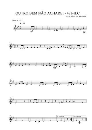& bb
4
4
.œ œ
q»¡º™
F
˙ ˙ ˙ œ œ# ˙ ˙ œ œ œ
Œ
π
& bb ..
6
Œ
.œ œœ œ œ œ œ Œ Œ
.œ œ œ œ œ œ œ œ œ œ œ œ .œ œœ œ
& bb
11
œ œ œ Œ ˙ ˙ œ .œ œ œ
.œ œ
F
œ .œ œœ
œ .˙ .œ œ
& bb
16
œ .œ œœ œ .˙ .œ œ .˙ .œ œ .˙ .œ œ œ œ œ œ
& bb
21
.˙
Œ Œ .œ œœ Œ Œ œ œ Œ
œ œ# œ œ .˙ œ
& bb ..
26
˙ ˙ ˙ œ œ# ˙ ˙
P/ REPETIR
œ œ œ
Œ
P/ TERMINAR
œ œ œu
Œ
OUTRO BEM NÃO ACHAREI - 473-H.C
ARR; JOEL DE AMORIM
Horn in F 2
 