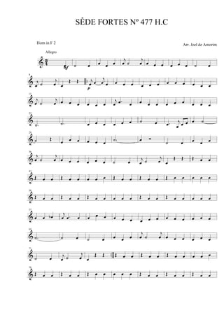 & 4
3
œF
Allegro
˙ œ œ œ œ
j
œ ˙
j
œ œ œ œ œ œ œ ˙ œ
& ..
8
j
œ ˙
j
œ œ
Œ Œ j
œ œ
j
œ œ
p
œ œ œ œ œ œ œ œ œ œ œ œ
&
15
j
œ ˙
j
œ œ œ œ œ œ œ
j
œ .œ œ œ œ œ œ œ œ œ œ œ
&
22
.˙ .˙ œ œ œ œ œ œ ˙ œ .œ
j
œ œ œ œ ˙
&
29
˙ Œ
œ œ œ œ œ œ .˙ œ Ó
˙ œ œ œ œ
&
36
j
œ ˙
j
œ œ œ œ œ œ œ ˙ œ
j
œ ˙
j
œ œ
Œ Œ Œ œ œ
&
43
Œ œ œ Œ œ œ œ œ œ Œ œ œ Œ œ œ Œ œ œ œ œ œ
&
50
Œ œ œ Œ œ œ Œ œ œ œ œ œ Œ œ œ Œ œ œ œ œ œ
&
57
œ œ œb j
œ .œ œ œ œ œ œ œ œ œ œ œ œ œ œ œ œ œ
&
64
.˙ ˙ œ ˙ œ œ œ œ
j
œ ˙
j
œ œ œ œ œ œ œ
& ..
71
˙ œ j
œ ˙
j
œ œ
Œ Œ Œ œ œ Œ œ œ Œ œ œ œ œ œ
&
78
Œ œ œ Œ œ œ Œ œ œ œ œ œ Œ œ œ Œ œ œ Œ œ œ
SÊDE FORTES Nº 477 H.C
Arr. Joel de AmorimHorn in F 2
 