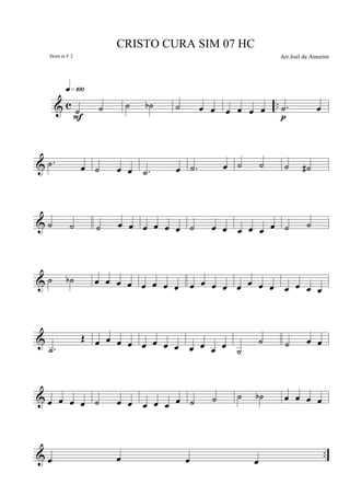 & c ..˙ ˙
q»¡ºº
F
˙ ˙b ˙ œ œ œ œ œ œ .˙ œ
p
& .˙ œ ˙ œ œ .˙ œ .˙ œ ˙ ˙ ˙ ˙#
& ˙ ˙ ˙ œ œ œ œ œ œ ˙ œ œ œ œ œ œ ˙ ˙
& ˙ ˙b œ œ œ œ œ œ œ œ œ œ œ œ œ œ œ œ œ œ œ œ
&
.˙
Œ œ œ œ œ œ œ œ œ œ œ œ œ ˙
˙ ˙ œ œ
& œ œ œ œ ˙ œ œ œ œ œ œ ˙ ˙ ˙ ˙b œ œ œ œ
& ..œ œ œ œ
CRISTO CURA SIM 07 HC
Arr.Joel de AmorimHorn in F 2
 