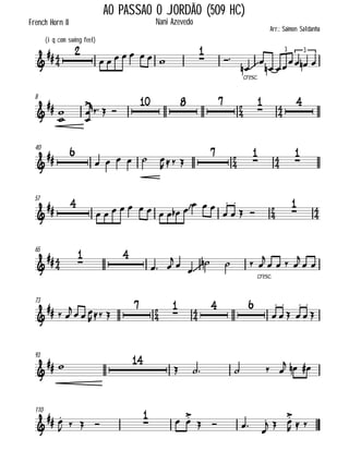 

French Horn II
AO PASSAO O JORDÃO (509 HC)
(iq com swing feel)
Arr.: Saimon Saldanha
Nani Azevedo



        


cresc.


   
33
8










  
  

 
40






     
  





57






          
  




  



65

 
 
 
 

  
cresc.


   

 
73




  
   
 


  




 




93

 

    
  
110

 
    

 
   
  
  
 