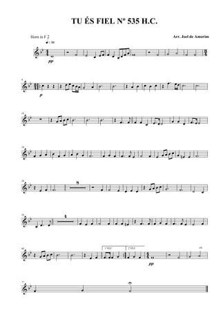 & bb
4
4
4
3
w
q»¶º
π
Ó ˙ ˙ œ œ œ œ œ œ œ œ œ w Ó ˙ ˙ ˙ ˙ ˙
& bb
4
3 ..
9
œ Œ Œ
p
Œ œ œ œ œœ ˙ œ .˙ .˙ Œ œ œ œ œ œ Œ
.œ œœ .˙ .˙
& bb
19
∑ Œ œ œ œ œ .˙ .˙ .˙ Œ .œ
j
œ œ œ œ .œ œ˙ œ œ œ .œ œ˙
& bb
29
œ œ œ œ œ œ œ œ œ .˙ œ œ œ .œ
j
œ œ ˙ œ œ œ œ œ œ œ œn œ .˙
& bb
39
Œ
œ œ .˙
8
Ó œ ˙ œ œ œ œ
Œ œ œ œ œ .˙ .˙ ˙ œ
& bb
56
œ .œ
j
œ
4
œ œ œ ˙ œ œ œ œn
Œ .œ
j
œ œ œ œ .œ
j
œ œ ˙ œ
& bb .. 44
68
Œ œ œ œ œ .˙ .˙ Œ
œ œ
1 VEZ
.œ œœ œ
2 VEZ
œ œ œ w
π
Ó ˙ ˙ ˙
rit.
& bb
77
œ œ ˙
U
TU ÉS FIEL Nº 535 H.C.
Arr. Joel de AmorimHorn in F 2
 