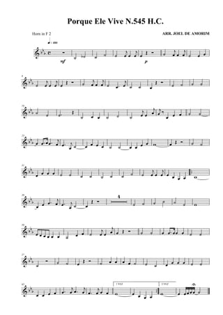 & bb
b c Ó
q»¡ºº
F
˙ ˙b ˙ ˙ ˙
j
œ œ
j
œ œ Œ Ó
p
˙
j
œ œ
j
œ ˙ œ œ
& bbb
8
˙
j
œ œ
j
œ œ Œ Ó ˙ j
œ œ
j
œ ˙ .œ
j
œ ˙ ˙ œ
Œ Ó
˙ ˙ ˙ ˙
& bbb
16
˙ ˙ .˙ Œ
˙ œ œ ˙ ˙ ˙
j
œ œ
j
œ j
œ ‰
œ œ œ ˙ ˙
& bbb
23
œ .œ œ .œ
j
œ .œ j
œ ˙ œ œ œ œ ˙ ˙ œ œ œ œ w œ Œ Ó ˙ ˙
& bbb ..
31
œ œ œ œ ˙ ˙ ˙ ˙ ˙ ˙ ˙ ˙ ˙
j
œ œ
j
œ œ œ œ œ w
& bbb
39
œ œ .œ j
œ .œ j
œ ˙ œ
Œ Ó
4
˙ ˙ ˙ ˙ ˙ ˙ w
& bb
b
50
œ œ œ œ œ œ ˙ œ œ ˙
j
œ œ
j
œ œ Œ Ó ˙ ˙ œ .œ œœ œ ˙ ˙
& bb
b
57
˙
Ó ˙ ˙ œ Œ Ó ˙ œ œ œ œ ˙ ˙ ˙ œ œ œ œ ˙ ˙
& bbb ..
65
œ œ œ œ .œ
j
œ .œ
j
œ .œ
j
œ œ œ
1 VEZ
w œ œ œ œ
2 VEZ
w œ œ œ œ œ
U
˙
Porque Ele Vive N.545 H.C.
ARR. JOEL DE AMORIMHorn in F 2
 