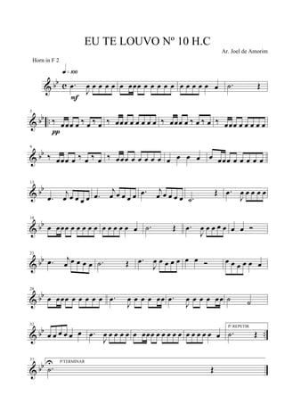 & bb c .œ
J
œ œ œ œ œ
q»¡ºº
F
œ œœœ œ œ œ œ œ œ œ œ œ œ œ .˙ Œ
& bb ..
5
‰ œœœ œ ‰ œ ‰ œ
π
‰ œœœ œ œ œ œ œ ‰ œœœ œ ‰ œ ‰ œ ‰ œœœ œ œ œ œ œ
& bb
9
‰ œœœ œ ‰ œ ‰ œ ‰ œœœ œ œ œ œ œ œ œ œ œ œ œœœ œ œ œ œ œ
& bb
13
.œ
j
œ œ œ œ œ .œ
j
œ œ œ œ œ .œ j
œ œ œ œ œ .˙
Œ .œ
J
œ œ œ œ œ
& bb
18
œ œœœ œ œ œ œ œ œ œ œ œ œ œ .˙ Œ .œ
J
œ œ œ œ œ œ œ Ó
& bb
23
.œ j
œ œ œ œ œ .˙ Œ .œ
J
œ œ œ œ œ œ œ Ó œ œ œ œ œ œ
& bb
28
œ œœœ œ œ œ œ œ .œ
J
œ œ œ œ œœ .œ
J
œ œ œ œ œœ ˙ ˙
& bb ..
32
œ œ œ œ œ œ .œ
J
œ œ œ œ œ œ œœœ œ œ œ œ œ œ œ œ œ œ œ
P/ REPETIR
.˙ Œ
& bb
37
P/TERMINAR
.˙
U
Œ
EU TE LOUVO Nº 10 H.C
Ar. Joel de Amorim
Horn in F 2
 