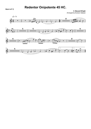 & 44 ..∑
q = 70
∑ Œ œ# œ œ
œ œ
3
˙ ˙ ˙ ˙
2
œœœœœ œb œ
&
9
œ œ œ ˙
4 4
˙ œ œ ˙ ˙ œ œ œ#
œ ˙ œ œ
8
&
30 8
Ó œ œ œ œ ˙
œ œ œ œ
œ œ ˙ Ó
œ œ œ œ ˙ Ó
2
˙ ˙
& ..
46 4
˙ œ œ ˙ ˙ œ œ œ#
œ
1.
˙ œ œ
2.
œ œ œ ˙
U
Redentor Onipotente 45 HC.
H. Maxwell Wrigth
Horn in F 2
Arranged by Everson Salazar
 