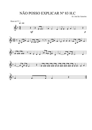 & b 4
4 Œ
q»¡ºº
F
Œ .œ œ˙ œ ˙ œ
j
œ .œ œ œ .˙ Œ
p
& b ..
6
‰. r
œ .œ œœ œ .œ œ .œ œ .œ ‰ ‰. r
œ .œ œœ œ œ œ œ œ .œ
œ .œ œœ œ
& b
11
.œ œ .œ œ .œ ‰ œ œ œ œ .œ œ .œ œœ œ ˙ .œ œ .œ œ .˙ œ
& b
16
˙ .œ œ .œ œ .˙ Œ .œ œ .œ œ .œ œ .œ œ .œ œ .œ œ .œ œ .œ œ
j
œ .œ œ œ
& b ..
21
œ .œ œ œ Œ
NÃO POSSO EXPLICAR Nº 83 H.C
Ar: Joel de Amorim
Horn in F 2
 