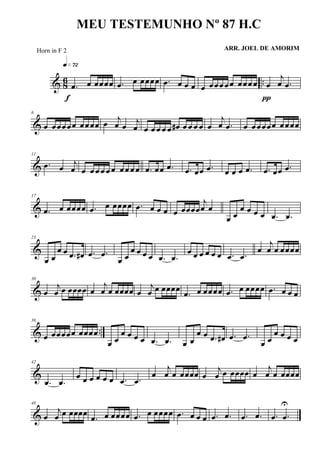 & 86 ...œ œ œœœœ
q»¶™
f
.œ œ œœœœ .œ œ œ œ œ œœœ œœ œœœœ œ
j
œ .œ
π
&
6
œ œœœœœ œœœœ œ j
œ œ
j
œ œ œ œ œ œ œ# œ œ œ œ œ
j
œ .œ œ œœœœœ œœœœ
&
11
.œ œ
j
œ œ œ œ œ œ œ œœ œ œ .œ œœ .œ .œ œœ .œ œ œ œ .œ .œ œœ .œ
&
17
.œ œ œœœœ .œ œ œœœœ .œ œ œ œ œ œœœœ
j
œ œ
œ œ
œ œ œ œ .œ .œ
&
23
œ œ
œ œ .œ œ# .œ .œ
œ œ
œ œ œ œ .œ .œ
œ œ œ œ œ œ .œ .œ
œ
j
œ œ œœœœ
&
30
œ
j
œ œ œœœœ œ
j
œ œ œœœœ œ
j
œ œ œœœœ
.œ œ œœœœ .œ œ œœœœ .œ œ œ œ
& ..
36
œ œœœœœ œœœœ
œ œ
œ œ œ œ .œ .œ œ œ
œ œ .œ œ# .œ .œ
œ œ
œ œ œ œ
&
42
.œ .œ
œ œ œ œ œ œ .œ .œ
œ
j
œ œ œœœœ œ
j
œ œ œœœœ œ
j
œ œ œœœœ
&
48
œ
j
œ œ œœœœ
.œ œ œœœœ .œ œ œœœœ .œ œ œ œ .œ .œ .œ .œ .œ .œ
U
MEU TESTEMUNHO Nº 87 H.C
ARR. JOEL DE AMORIMHorn in F 2
 