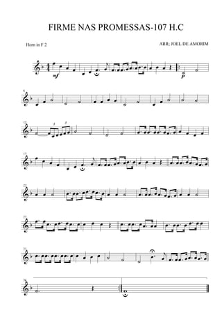 & b 4
4 ..
œ œ œ œ
F œ œ .œu
j
œ .œ œ .œ œ .œ œ .œ œ œ œ œ Œ
˙ ˙
p
& b
6
œ œ ˙ ˙ ˙ œ œ œ œ
˙ ˙ œ œ ˙ ˙ ˙
& b
12
˙
3
œ œ œ
3
œ œ œ ˙ ˙ ˙ ˙ .œ œ .œ œ .œ œ .œ œ œ œ œ œ
& b
17
œ œ œ œ œ œ .œu
j
œ .œ œ .œ œ .œ œ .œ œ œ œ œ Œ .œ œ .œ œ .œ œ .œ œ
& b
22
œ œ ˙ .œ œ .œ œ .œ œ .œ œ œ œ ˙ .œ œ .œ œ .œ œ .œ œ œ œ ˙
& b
27
.œ œ .œ œ .œ œ .œ œ œ œ œ Œ .œ œ .œ œ .œ œœ .œ œ .œ œ .œ œ œ
& b
31
.œ œ .œ œ .œ œ .œ œ œ œ œ œ ˙ ˙ ˙
.œ
U j
œ .œ œ .œ œ .œ œ .œ œ
& b ..
36
.˙ Œ
1
wu
FIRME NAS PROMESSAS-107 H.C
ARR; JOEL DE AMORIMHorn in F 2
 
