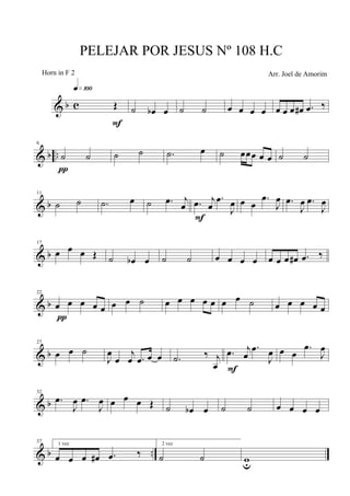 & b c Œ
q»¡ºº
F
˙ œb œ ˙ ˙ œ œ œ œ œ œ œ œ# .œ ‰
& b ..
6
˙ ˙
π
˙ ˙ .˙ œ ˙ œœœ œ œ ˙ ˙
& b
11
˙ ˙ .˙ œ ˙ .œ j
œ .œ j
œ
.œ
J
œ
F
œ œ
.œ
J
œ .œ
J
œ .œ
J
œ
& b
17
œ œ œ Œ ˙ œb œ ˙ ˙ œ œ œ œ œ œ œ œ# .œ ‰
& b
22
œ œ œ œ œ
π
œ œ ˙ œ œ œ œ œ œ œ ˙ œ œ œ œ œ
& b
27
œ œ ˙
J
œ
œ
j
œ .œ œ œ .˙ ‰ j
œ
.œ j
œ
.œ
J
œ
F
œ œ
.œ
J
œ
& b
32
.œ
J
œ .œ
J
œ œ œ œ Œ ˙ œb œ ˙ ˙ œ œ œ œ
& b ..
37 1 vez
œ œ œ œ# .œ ‰
2 vez
˙ ˙ wu
PELEJAR POR JESUS Nº 108 H.C
Arr. Joel de AmorimHorn in F 2
 