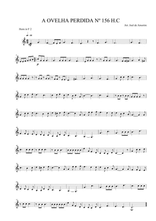 & 86
.œ .œ
q»ª§
F
.œ œ œ œ .œ .œ .œ
Œ ‰ .œ .œ .˙ .œ .œ
& ..
8
œ œ œ œ œ œ œ œ œ .œ
p
.œ œ œ œ .œ .œ œ œ œ œ ‰ ‰ œ œ .œ .œ œ œ œ# .œ œ j
œ#
&
16
œ œ œ œ ‰ ‰ œ œ ‰ œ œ ‰ œ œ ‰ œ œ .œ .œ# .œ .œ .œ .œ œ J
œ œ
J
œ .œ .œ
&
24
œ J
œ œ J
œ .œ .œ œ
J
œ œ
J
œ œ
J
œ œ j
œ .œ .œ .œ .œ ‰ œ œ ‰ œ œ œ œ œ œ ‰
&
32
œ J
œ œ J
œ .œ œ
J
œ œ
J
œ# œ J
œ .œ œ j
œ œ J
œ œ
J
œ .œ œ
J
œ œ
J
œ œ j
œ .œ œ
j
œ
&
40
œ
j
œ œ
j
œ œ
j
œ œ
j
œ œ
j
œ œ j
œ .œ .œ .œ .œ
.œ .œ .œ œ œ œ .œ .œ
&
48
.œ œ œ œ ‰ œ œ .œ ‰ œ œ .œ œ œ œ œ œ œ œ j
œ œ j
œ œ
j
œ œ
j
œ .œ œ
‰ œ J
œ œ
J
œ
&
56
.œ œ J
œ œ
J
œ# œ J
œ .œ œ j
œ œ J
œ œ J
œ .œ œ
J
œ œ
J
œ œ j
œ .œ œ
j
œ œ
j
œ œ
j
œ
&
64
œ
j
œ œ
j
œ œ
j
œ œ j
œ .œ .œ .œ .œ
.œ .œ .œ œ œ œ .œ .œ .œ œ œ œ
&
72
‰ œ œ .œ ‰ œ œ .œ œ œ œ œ œ œ œ j
œ œ j
œ œ
j
œ œ
j
œ .œ .œ .œ .œ .˙u
A OVELHA PERDIDA Nº 156 H.C
Arr. Joel de Amorim
Horn in F 2
 