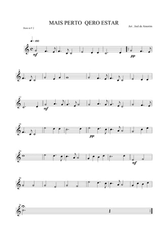 & c ..˙ .œ
j
œ
q»¡ºº
F
.œ j
œ ˙ ˙ œ œ .˙ œ ˙ .œ
j
œ
π
&
6
.œ j
œ ˙
˙ œ œ w ˙ .œ
j
œ .œ j
œ ˙ ˙ œ œ
&
12
.˙ œ ˙ .œ j
œ
F
.œ j
œ ˙ ˙ .œ j
œ .œ j
œ ˙ ˙ .œ j
œ
&
18
.œ j
œ ˙
˙ œ œ .˙ œ ˙ .œ
J
œ
π
.œ j
œ ˙ ˙ œ œ
&
24
w ˙ .œ
J
œ .œ j
œ ˙ œ œ œ œ .˙ œ
˙ ˙
F
&
30
˙ ˙ ˙ ˙ ˙ ˙
˙ .œ
J
œ .œ j
œ ˙ œ œ œ œ
& ..
36
.˙U
Œ
MAIS PERTO QERO ESTAR Arr . Joel de Amorim
Horn in F 2
 