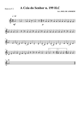 & 43 ...˙
q»ª™
F
.˙ œ œ œ ˙ Œ Œ œ œ
p
Œ œ œ œ œ œ œ œ œ
&
9
œ œ œ ˙ Œ Œ œ œ Œ œ œ Œ œ œ œ œ œ œ œ Œ Œ œ œ
&
17
˙ œ œ œ œ œ œ œ ˙ œ œ œ œ œ œ œ ˙ œ œ œ œ
& .. ..
25
œ œ œ œ œ œ œ œ Œ Œ Œ œ ˙ œ
1.
˙ Œ
2.
œ œ œ œ œ œ
&
33
.˙
U
A Ceia do Senhor n. 199 H.C
Arr. JOEL DE AMORIM
Horn in F 2
 