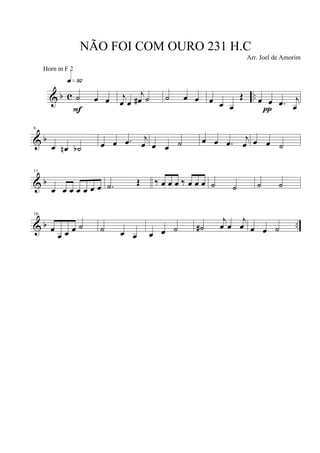 & b c ..˙ œ œ
q»ª™
F
j
œ œ
j
œ# ˙ ˙ œ œ œ œ œ
Œ œ œ .œ j
œπ
& b
6
œ œn ˙b œ œ .œ j
œ œ œ ˙ œ œ .œ j
œ œ œ ˙
& b
11
œ œ œ œ œ œ œ .˙ Œ ‰ œ œ œ ‰ œ œ œ ˙ ˙ ˙ ˙
& b ..
16
œ
œ œ œ ˙ ˙ œ œ œ œ ˙ ˙#
j
œ œ
j
œ œ œ ˙
NÃO FOI COM OURO 231 H.C
Arr. Joel de Amorim
Horn in F 2
 