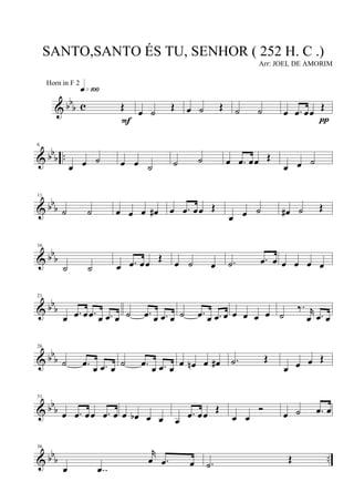 & bbb c Œ
q»¡ºº
F
œ ˙ Œ œ ˙ Œ ˙ ˙ œ .œ œœ Œ
π
& bb
b ..
6
œ œ ˙ œ œ ˙ ˙ ˙ œ .œ œœ Œ
œ œ ˙
& bb
b
11
˙ ˙ œ œ œ œ# œ .œ œœ Œ
œ œ ˙ œ# ˙ Œ
& bbb
16
˙ ˙ œ .œ œœ Œ œ ˙ œ .˙ .œ œ œ œ œ œ
& bbb
21
œ .œ œ .œ œ .œ œ ˙ .œ œ .œ œ ˙ .œ œ .œ œ œ œ œ œ ˙
‰. r
œ .œ œ
& bb
b
26
˙ .œ œ .œ œ ˙ .œ œ .œ œ œ œn œ œ# .˙ Œ
œ œ œ Œ
& bb
b
31
œ .œ œœ .œ œ œ œb œ œ œ
.œ œœ
Œ
œ œ
Ó
œ ˙ .œ œ
& bb
b ..
36
œ ..œ
r
œ .œ œ .˙ Œ
SANTO,SANTO ÉS TU, SENHOR ( 252 H. C .)
Arr: JOEL DE AMORIM
Horn in F 2
 