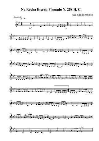 & bb
8
6 ..‰
q»¶§
F
.˙ .œ .œ .œ .œ .œ œ œ .œ
p
.˙ .œ .œ .œ .œ
& bb
9
.œ œ œ œ œ œ .œ .œ .œ .œ .œ .œ .œ œ œ œ
j
œ .œ œœ œ œœ .œ œœ œ
j
œ
& bb
16
œ œ œ œ
œ œ .œ œ
‰
.˙ .œ œ
j
œ .œ œœ œ œ œ .œ œ ‰
.œ .œ .œ œ œ œ
j
œ
& bb
24
.œ œœ œ œ œ
.œ œœ œ j
œ .œ œ œ œ œ œ .œ œ
j
œ .œ œœ œ œ œ
.œ œœ œ j
œ
& bb
30
.œ œ œ œ œ œ .œ œ
‰ ‰ œœœ œ œ œ ‰ œœœ œ œ œ .œ .œ œ œœœ œ ‰ ‰
œœœ œ œ œ
& bb ..
37
œ œœœ œ œ œ .œ .œ œ œ œ œ ‰
.œ .œ .œ œ œ œ œ œ .œ œ œ œ
j
œ .œ œœ œ œ œ
& bb
44
.œ œœ œ ‰
.œ .œ œ œœœ œ
j
œ .œ œœ œ œ œ
.œ œœ œ ‰
.œ .œ .œ œ œ œ
j
œ
& bb
51
.œ œœ œ œœ .œ œœ œ
j
œ œ œ œ œ
œ œ .œ œ
‰
.˙ .œ œ
j
œ .œ œœ œ œ œ .œ œ ‰
& bb
59
.œ .œ .œ œ œ .œ .œ
.œ .œ œ œ œ .˙
U
Na Rocha Eterna Firmado N. 258 H. C.
ARR. JOEL DE AMORIM
Horn in F 2
 