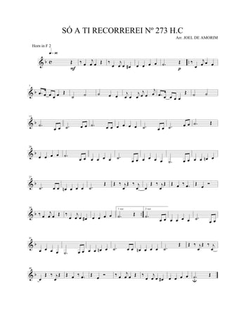& b c ..Œ
q»ª§
F
‰ œ
j
œ œ Œ ‰
œ
j
œ œ œ# œ œ œ œ .˙ Œ
p
‰
œ
j
œ œ œ
& b
7
.œ œ œ œ œ Œ
˙ ˙ ˙ œ œ
j
œ œ
j
œ
j
œ œ
j
œ .œ œ œ œ œ
Œ ˙ ˙
& b
13
.˙
œ œ .˙ œ œ .˙ œ œ œ œ œ œ .˙ œ œ .˙ œ œ .˙ Œ
& b
20
œ œ œ œ .˙
œ œ œ œ œ œ .˙
œ œ œ œ œ œ .˙ œ œ œ œ œn œ
& b
27
.˙ œ œ œn œ œ œ .˙
Œ Œ ‰ j
œ
Œ ‰ j
œ œ
Œ ‰ j
œ
Œ Œ œ ‰ .œ Œ
œ Ó
& b ..
34
‰ œ
j
œ œ Œ ‰
œ
j
œ œ œ# œ œ œ œ
1 vez
.˙ Œ
2 vez
.˙
œ œ œ œ œ œ .˙
œ œ
& b
41
œ œ œ œ .˙ œ œ œ œ œn œ .˙ œ œ œn œ œ œ .˙
Œ Œ ‰ j
œ
Œ ‰ j
œ
& b
48
œ
Œ ‰ j
œ
Œ Œ œ ‰ .œ Œ
œ Ó ‰ œ
j
œ œ Œ ‰
œ
j
œ œ œ# œ œ œ œ .˙u
Œ
SÓ A TI RECORREREI Nº 273 H.C
Arr. JOEL DE AMORIM
Horn in F 2
 
