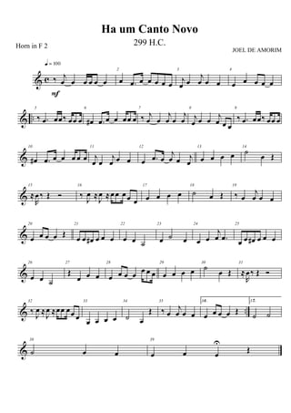 & c ‰ j
œ œ œ œ œ œ
q = 100
F
2
œ .œ œ œ œ œ œ
3
j
œ œ
j
œ œ œ
4
œ œ œ œ œ
& ..
5
‰ .œ œœ‰ œœ œ
6
œ# .œ œ œ œœ œ
7
‰ j
œ œ
j
œ œ
j
œ
8
j
œ œ œ
j
œ œ œ
9
‰ .œ œœ‰ œœ œ
&
10
œ# .œ œ œ œ œ œ
11
j
œ œ
j
œ œ œ
12
œ .œ œ
j
œ œ j
œ
13
œ œ œ œ
14
˙
œ Œ
&
15
≈
R
œ‰ Œ Ó
16
‰
J
œ ≈
J
œ ≈œœ œœ œ
17
œ œ œ œ
18
˙ œ Œ
19
‰ œ
j
œ œ œ
&
20
œ œ œ œ Œ
21
œ œ œ# œ œ œ
22
œ œ ˙
23
œ ˙ œ
24
œ œ
j
œ .œ
25
œ œ œ# œ œ œ
&
26
œ œ ˙
27
Œ
œ œ œ
28
œ œ œ œ œ œ œ
29
œ œ œ œ
30
˙
œ Œ
31
≈
R
œ‰ Œ Ó
& ..
32
‰
J
œ ≈
J
œ ≈œœ œœ œ
33
œ œ œ œ
34
˙ œ
Œ
35
‰ œ
j
œ œ œ
361.
œ œ œ œ Œ
372.
˙ ˙
&
38
˙ œ œ
39
œ œ œ
U
Œ
Ha um Canto Novo
Horn in F 2 299 H.C.
JOEL DE AMORIM
 