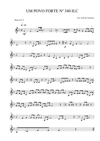 & b c ˙ ˙
q»¡ºº
F
œ œœ .˙ ˙ ˙n œ œœ˙ .œ œ œ œ .œ œ
3
œœœ
& b ..
6
.˙
Œ ‰ j
œ .œ œ˙
œ œb œ œ œ Œ .œ j
œ œ œ
p
˙ ˙
& b
11
˙ ˙ .œ œ œ œ œ Œ .œ j
œ œ œ œ œ ˙ .œ œ .œ œ ˙
& b
16
.œ œ œ œ œ .œ œ .˙ .œ œ .˙ .œ œ .œ œ .œ œ .œ œ .œ œ .˙ Œ
& b
21
Œ
.œ œ œ
Œ Œ
.œ œ œ
Œ ‰ j
œ .œ œ˙
œ œb œ œ œ Œ .œ œ .œ œ .œ œ .œ œ
& b
26
.œ œ .œ œ œ .œ œ .œ œ .œ œ .œ œ .œ œ .œ œ .œ œ œ
.œ œ .œ œ .œ œ .œ œ .œ œ
& b
30
.œ œ .œ œ œ .œ œ .œ œ .œ œ .œ œ .œ œ .˙ Œ Œ .œ œœ Œ Œ .œ œœ Œ
& b
35
˙ œ œ .œ œ œ œ œ
.œ œ .˙ .œ œ .˙
Œ ‰ j
œ .œ œ˙
& b ..
40
œ œb œ œ œ Œ
UM POVO FORTE Nº 340 H.C
Arr. Joel de Amorim
Horn in F 2
 