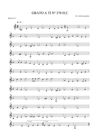 & 43 ..
˙ œ
q»¶§
F
˙ œ ˙ œ œ œ œ .˙
p
˙ œ
&
7
˙ œ .˙ .˙ .œ
j
œ# œ œ œ œ œ œ œ
&
13
˙ œ .œ j
œ# œ ˙ œ ˙ œ .˙ .˙
&
19
˙ œ# œ ˙u œ .œ j
œ .˙ œ .œ j
œ .˙
&
25
.œ
j
œ œ œ œ œ œ œ œ .˙ ˙ œ .œ
j
œ# œ
&
31
˙ œ ˙ œ ˙ œ ˙ œ ˙ œ œ œ œ
&
37
œ œ œ ˙ œ œ œ œ œ .˙
œ œ œ .œ j
œ œ
&
43
œ œ œ .˙ ˙ œ .œ j
œ# œ ˙ œ ˙ œ
&
49
.˙ .˙ ˙ œ# œ ˙u œ .œ j
œ .˙
&
55
œ .œ j
œ .˙ œ ˙ .˙ .˙ .˙
&
61
œ œ œ .œ
j
œb œn œ œ œ .˙ ˙ œ ˙ œ
& ..
67
˙ œ
1ª VEZ
œ œ œ
2ª VEZ
œ œb œ ˙ œ .˙u
GRATO A TI Nº 370 H.C
Arr. Joel de amorim
Horn in F 2
 