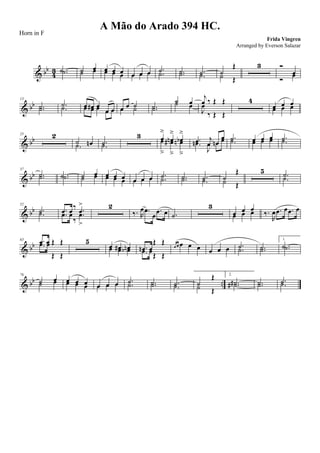 & bb
4
3 .˙ .˙ ˙ œ
˙ œ œ œ œœ œ œ œ œ œœ œ œ .˙.˙ .˙.˙ .˙.˙ ˙
Œ
˙ Œ
3 Ó
œ
Ó
œ
& bb
13
.˙.˙ .˙
.˙ œ œ# œ
œ œœ œ œ œ œ œ œ ˙œ ˙ .˙.˙
˙ œ˙ œ
j
œ ‰ Œ Œ
J
œ
‰ Œ Œ
4
œ œ œ
œ œ œ
& bb
25 2
˙ œn.˙ .˙.˙
3 œ
ä
œn
ä
œb
ä
œ
â
œ#
â
œn
â
.œ j
œ œn
œ
.œn
J
œ œ œ .˙.˙ œ œ œ
œ œ œ .˙.˙
& bb
37
.˙.˙ .˙ .˙ ˙ œ
˙ œ œ œ œœ œ œ œ œ œœ œ œ .˙.˙ .˙.˙ .˙.˙ ˙
Œ
˙ Œ
5 .˙
.˙
& bb
52
.˙.˙ .œ œ
‰ .œ
>
.œ œ
‰
.œ
>
2
‰. R
œ .œ
œ
.œ œ .˙
3
œ œ œ
œ œ œ ‰.
R
œ .œ œ .œ œ
& bb
63 .œ œ Œ Œ.œ œ
Œ Œ
5
œ œ# œnœ œ œb .œn œ
Œ Œ
.œ œ
Œ Œ
œ œ œ œ œ œ œ œ .˙.˙ .˙.˙
1.
.˙ .˙
& bb ..
76
˙ œ
˙ œ œ œ œœ œ œ œ œ œœ œ œ .˙.˙ .˙.˙ .˙.˙ ˙
Œ
˙ Œ
2.
.˙# .˙# .˙.˙ .˙.˙
A Mão do Arado 394 HC.
Frida Vingren
Horn in F
Arranged by Everson Salazar
 