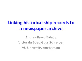 Linking historical ship records to 
a newspaper archive 
Andrea Bravo Balado 
Victor de Boer, Guus Schreiber 
VU Universit...