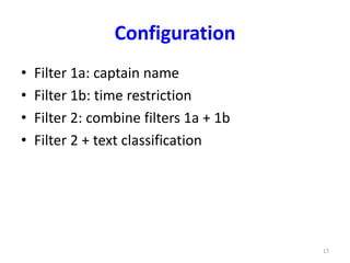 Configuration 
• Filter 1a: captain name 
• Filter 1b: time restriction 
• Filter 2: combine filters 1a + 1b 
• Filter 2 + text classification 
17 
 