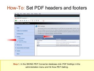 How-To: Set PDF headers and footers

Step 1. In the SWING PDF Converter database click PDF Settings in the
administration menu and hit New PDF Setting.

 