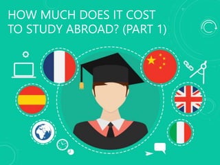 HOW MUCH DOES IT COST
TO STUDY ABROAD? (PART 1)
 