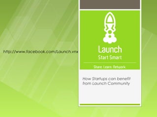 http://www.facebook.com/Launch.vnx




                                     How Startups can benefit
                                     from Launch Community
 