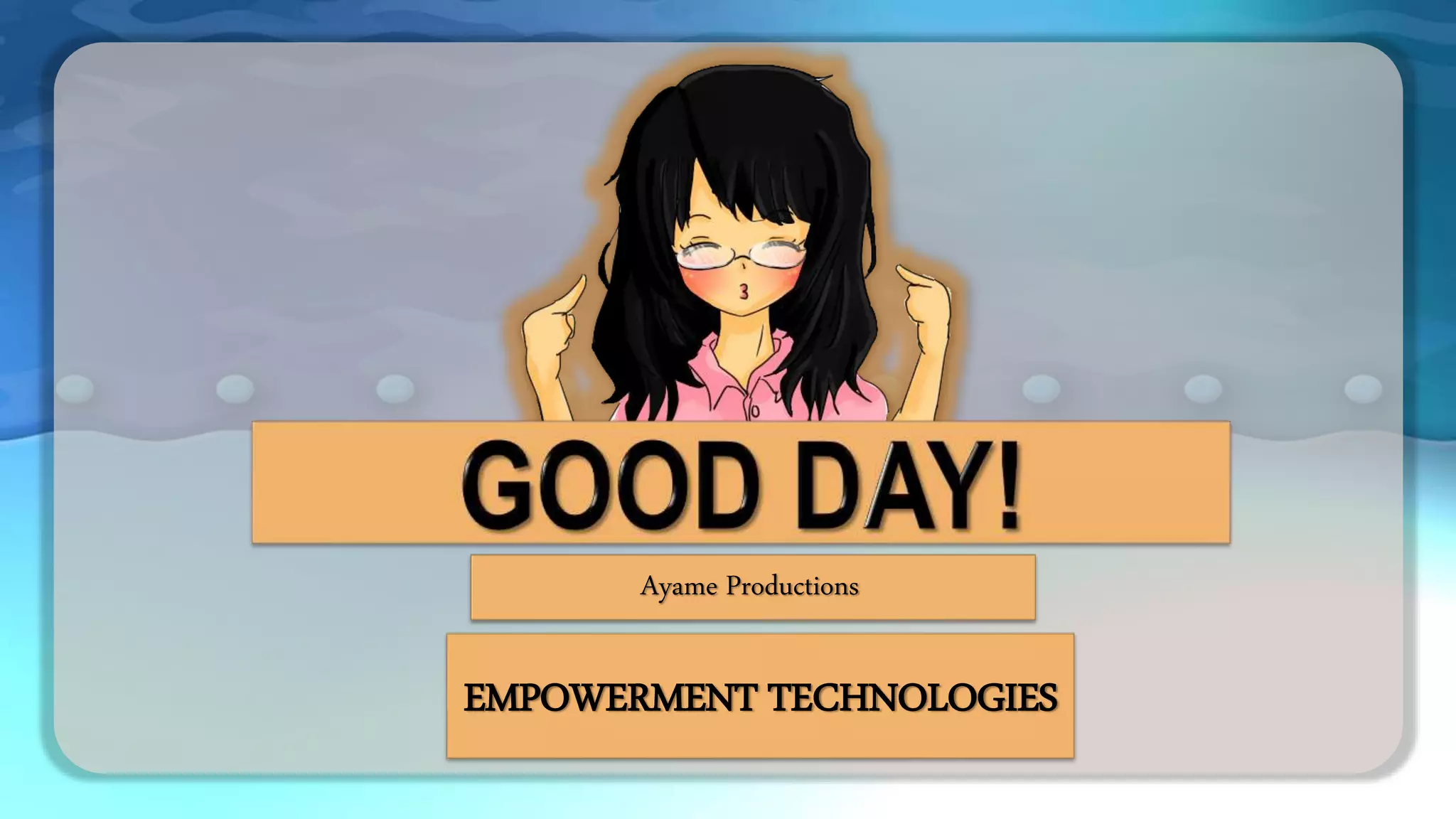 Ayame Productions
EMPOWERMENT TECHNOLOGIES
 