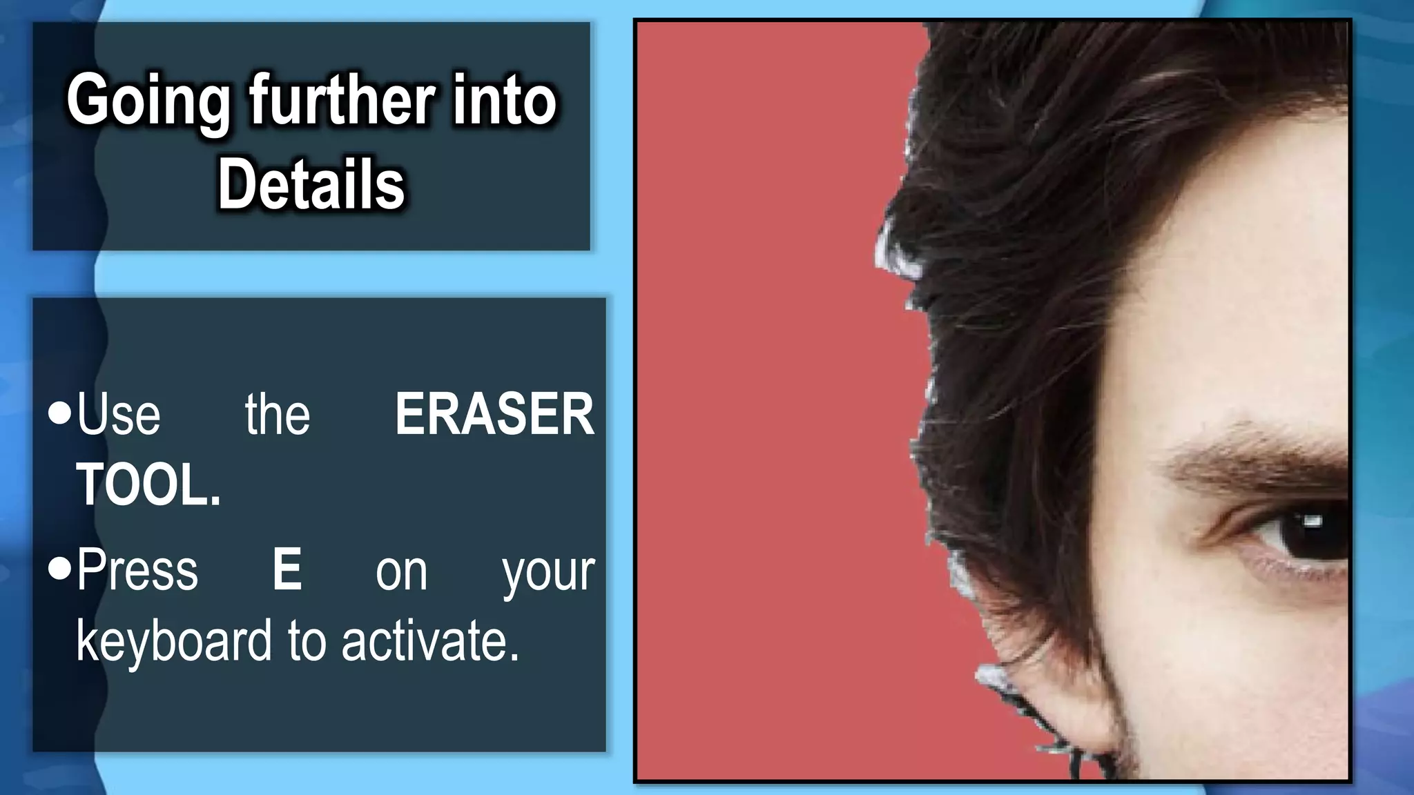 Going further into
Details
Use the ERASER
TOOL.
Press E on your
keyboard to activate.
 