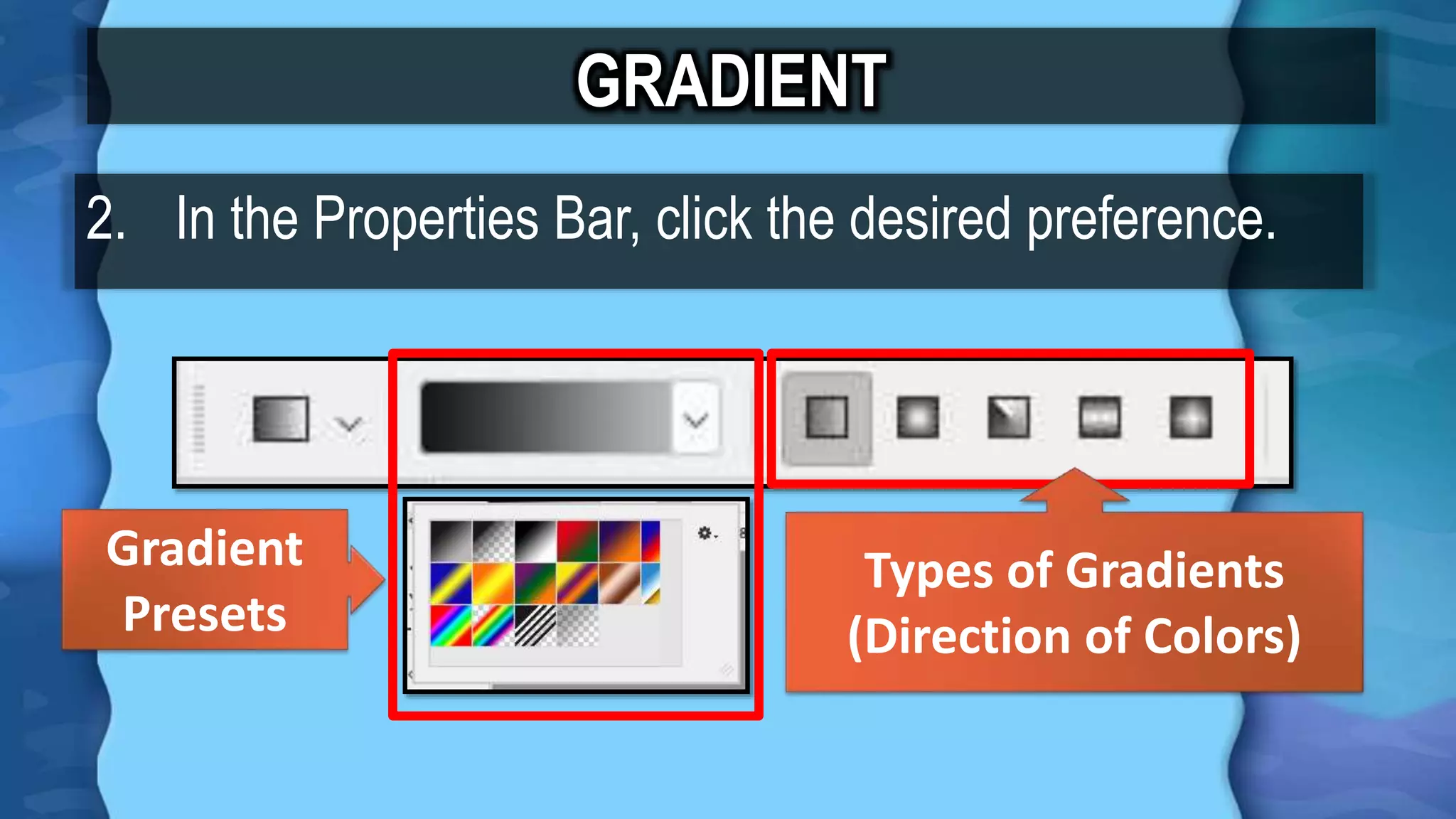 GRADIENT
2. In the Properties Bar, click the desired preference.
Gradient
Presets
Types of Gradients
(Direction of Colors)
 