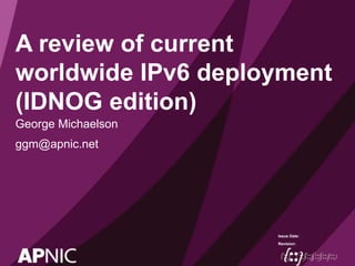 Issue Date:
Revision:
A review of current
worldwide IPv6 deployment
(IDNOG edition)
George Michaelson
ggm@apnic.net
 
