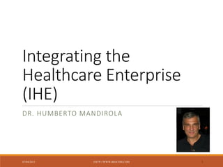 Integrating the
Healthcare Enterprise
(IHE)
DR. HUMBERTO MANDIROLA
07/04/2015 HTTP://WWW.BIOCOM.COM 1
 