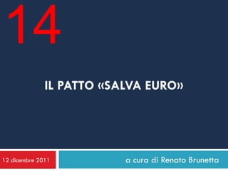 14
              IL PATTO «SALVA EURO»




12 dicembre 2011          a cura di Renato Brunetta
 