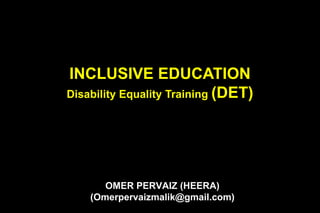 OMER PERVAIZ (HEERA)
(Omerpervaizmalik@gmail.com)
INCLUSIVE EDUCATION
Disability Equality Training (DET)
 