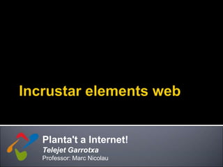 Planta't a Internet!
Telejet Garrotxa
Professor: Marc Nicolau
 