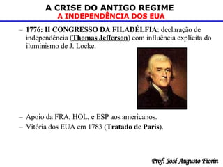 1776: II CONGRESSO DA FILADÉLFIA : declaração de independência ( Thomas Jefferson ) com influência explícita do iluminismo de J. Locke. Apoio da FRA, HOL, e ESP aos americanos. Vitória dos EUA em 1783 ( Tratado de Paris ). 