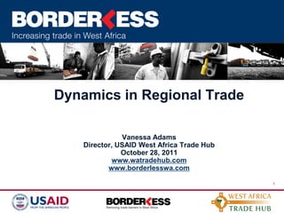 Dynamics in Regional Trade

               Vanessa Adams
    Director, USAID West Africa Trade Hub
               October 28, 2011
            www.watradehub.com
           www.borderlesswa.com

                                            1
 