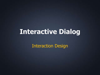 Interactive Dialog

   Interaction Design
 