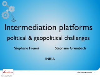 Dice - Frénot & Grumbach 1
Intermediation platforms
political & geopolitical challenges
Stéphane Frénot Stéphane Grumbach
INRIA
Wednesday 9 April 14
 