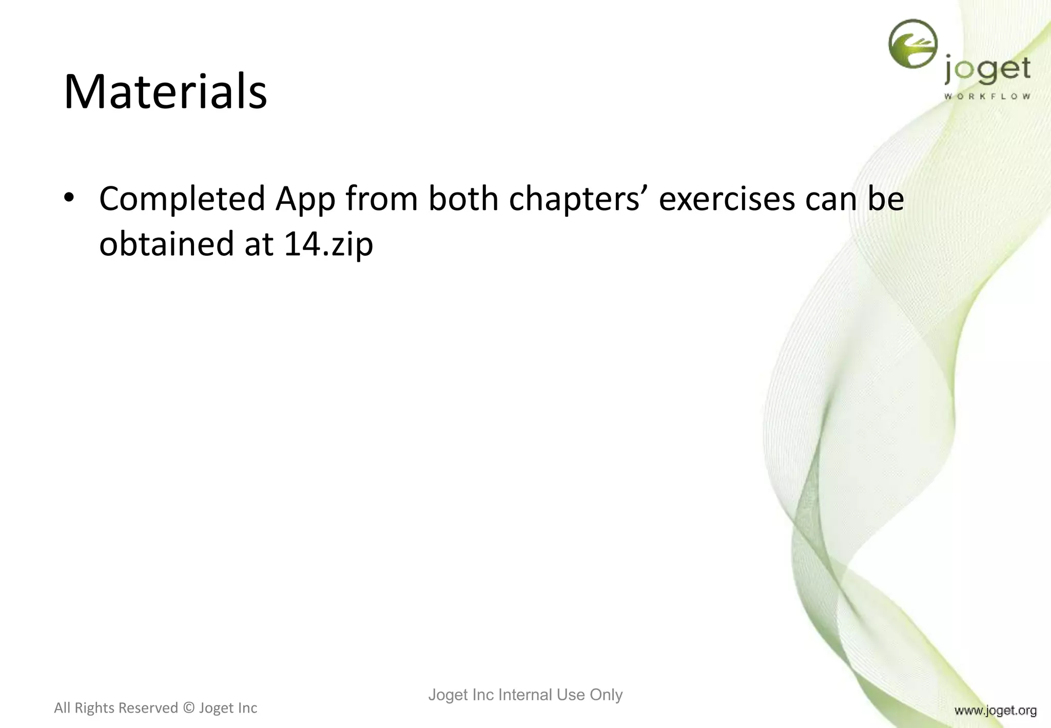 All Rights Reserved © Joget Inc
Materials
• Completed App from both chapters’ exercises can be
obtained at 14.zip
Joget Inc Internal Use Only
 