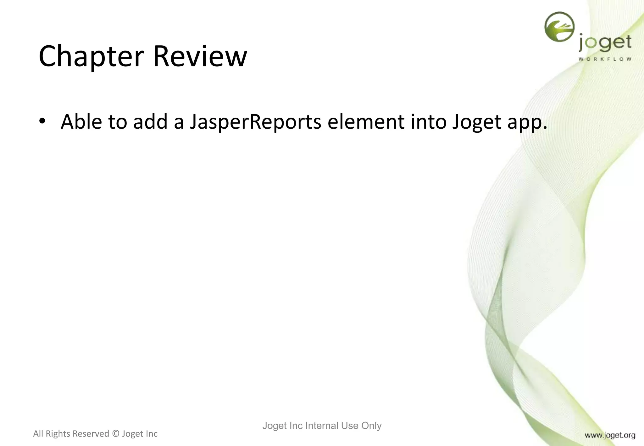 All Rights Reserved © Joget Inc
Chapter Review
• Able to add a JasperReports element into Joget app.
Joget Inc Internal Use Only
 