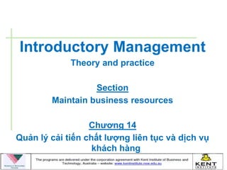 Introductory Management
             Theory and practice

                  Section
        Maintain business resources

                  Chƣơng 14
Quản lý cải tiến chất lƣợng liên tục và dịch vụ
                   khách hàng
 