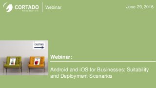 Webinar
Webinar:
Android and iOS for Businesses: Suitability
and Deployment Scenarios
June 29, 2016
 
